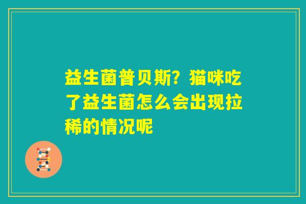 益生菌普贝斯？猫咪吃了益生菌怎么会出现拉稀的情况呢