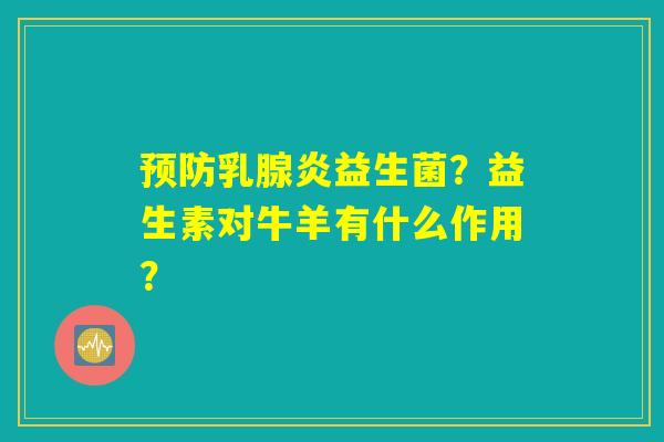 预防乳腺炎益生菌？益生素对牛羊有什么作用？