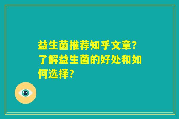 益生菌推荐知乎文章?了解益生菌的好处和如何选择? 益生菌推荐知乎文章?了解益生菌的好处和如何选择?