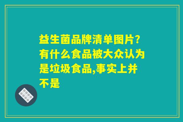 益生菌品牌清单图片？有什么食品被大众认为是垃圾食品,事实上并不是