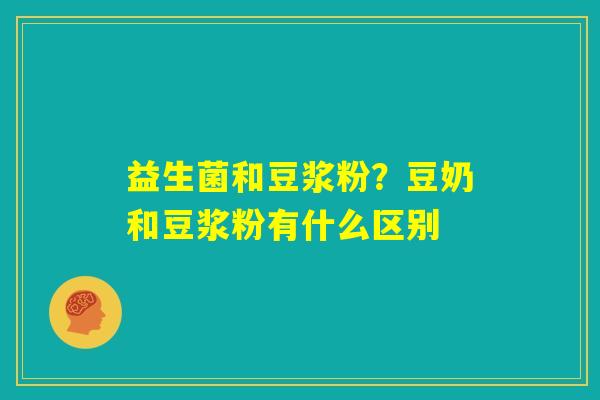 益生菌和豆浆粉？豆奶和豆浆粉有什么区别