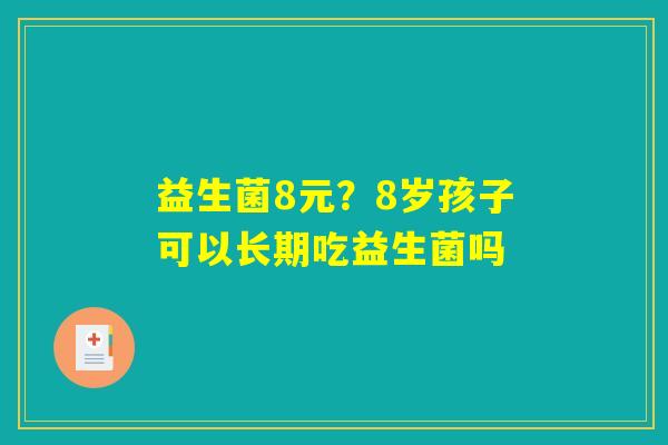 益生菌8元？8岁孩子可以长期吃益生菌吗