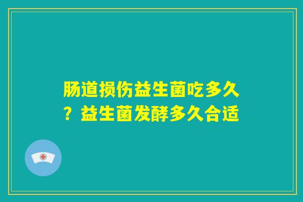 肠道损伤益生菌吃多久？益生菌发酵多久合适