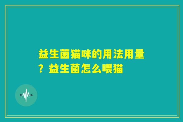 益生菌猫咪的用法用量?益生菌怎么喂猫 益生菌猫咪的用法用量?益生菌怎么喂猫