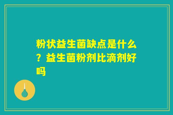 粉状益生菌缺点是什么？益生菌粉剂比滴剂好吗