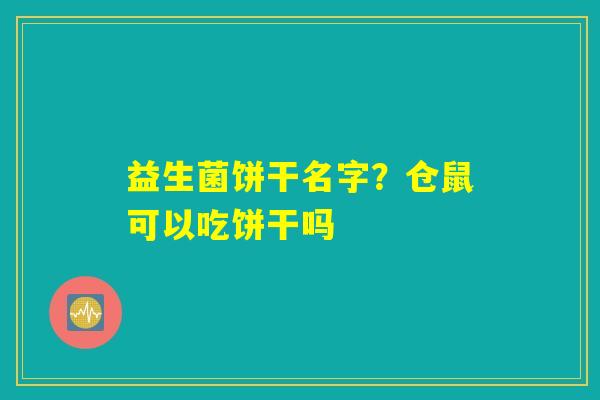 益生菌饼干名字?仓鼠可以吃饼干吗 益生菌饼干名字?仓鼠可以吃饼干吗