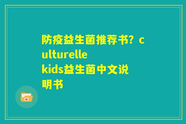 防疫益生菌推荐书？culturelle kids益生菌中文说明书