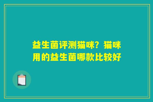 益生菌评测猫咪？猫咪用的益生菌哪款比较好