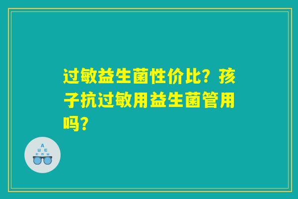 过敏益生菌性价比？孩子抗过敏用益生菌管用吗？