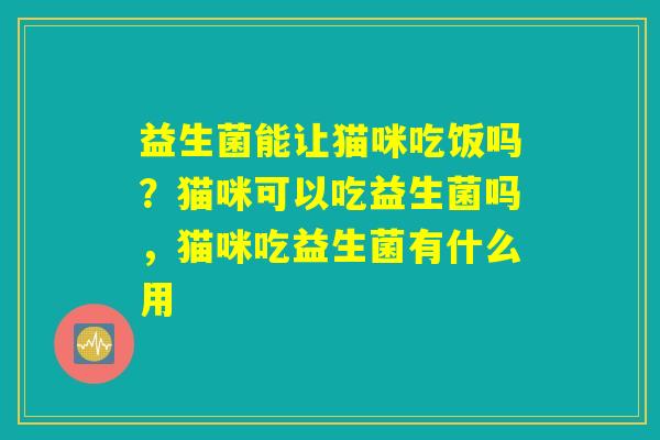 益生菌能让猫咪吃饭吗？猫咪可以吃益生菌吗，猫咪吃益生菌有什么用