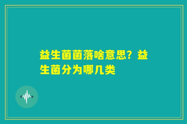 益生菌菌落啥意思？益生菌分为哪几类