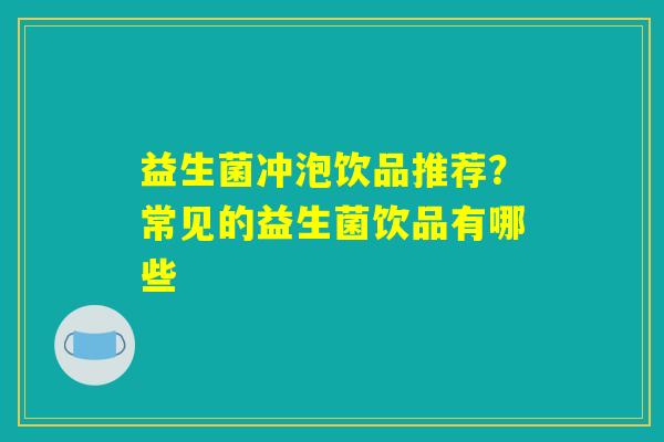 益生菌冲泡饮品推荐？常见的益生菌饮品有哪些