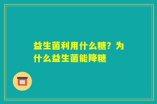 益生菌利用什么糖？为什么益生菌能降糖