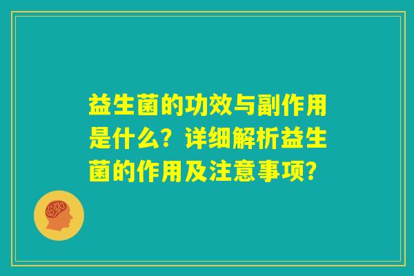 益生菌的功效与副作用是什么？详细解析益生菌的作用及注意事项？