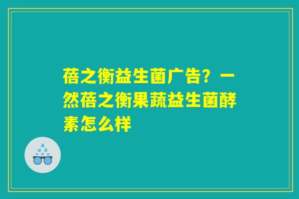 蓓之衡益生菌广告？一然蓓之衡果蔬益生菌酵素怎么样