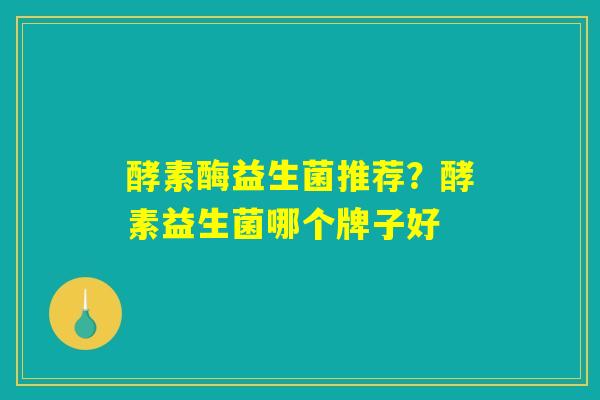 酵素酶益生菌推荐？酵素益生菌哪个牌子好