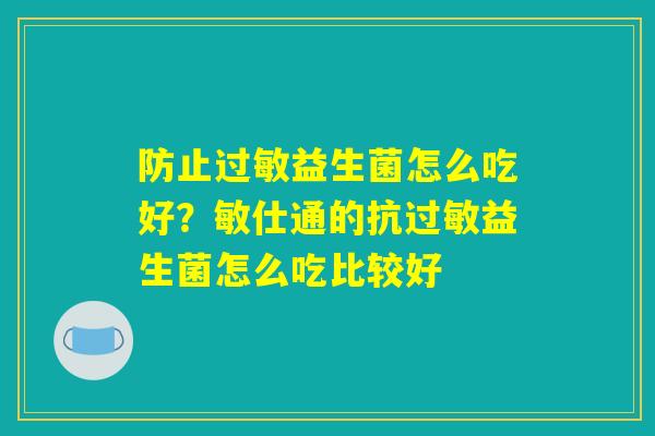 防止过敏益生菌怎么吃好？敏仕通的抗过敏益生菌怎么吃比较好