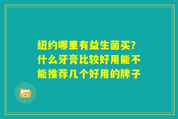 纽约哪里有益生菌买？什么牙膏比较好用能不能推荐几个好用的牌子