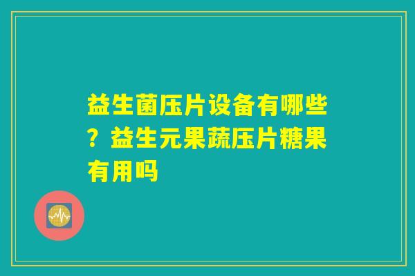 益生菌压片设备有哪些？益生元果蔬压片糖果有用吗