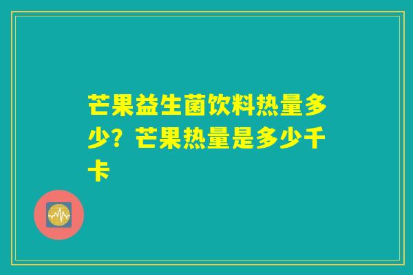 芒果益生菌饮料热量多少？芒果热量是多少千卡