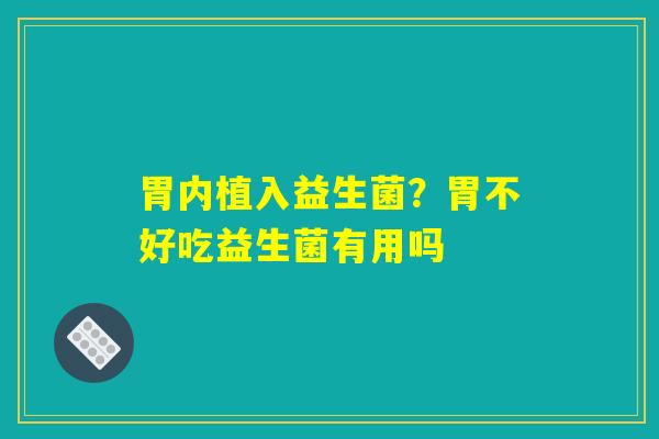 胃内植入益生菌？胃不好吃益生菌有用吗