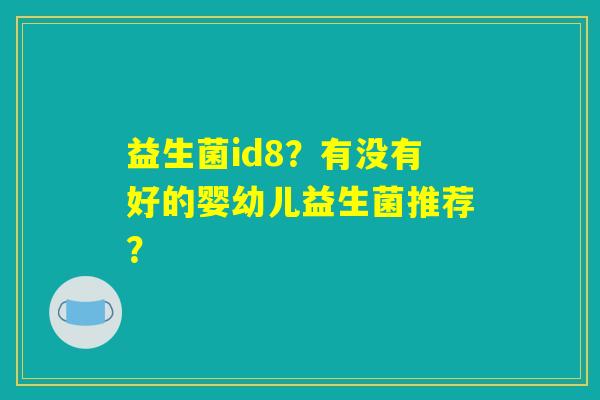益生菌id8？有没有好的婴幼儿益生菌推荐？