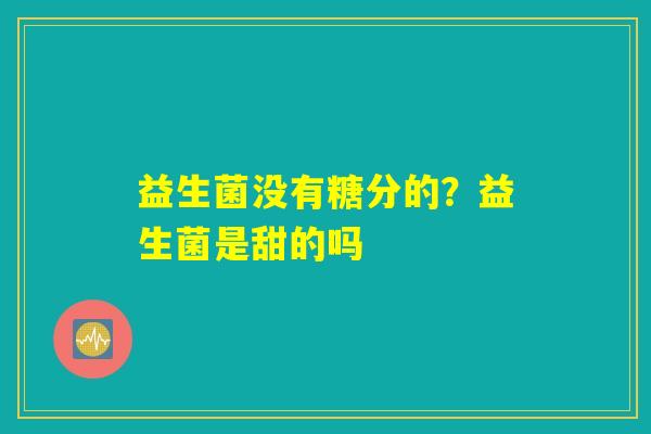 益生菌没有糖分的？益生菌是甜的吗