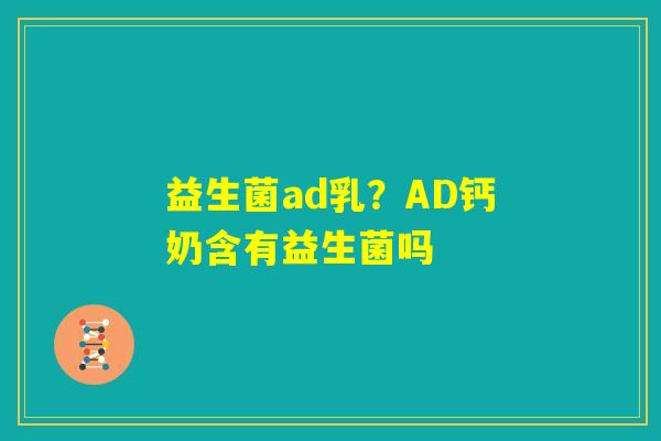 益生菌ad乳？AD钙奶含有益生菌吗