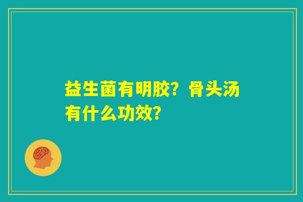 益生菌有明胶？骨头汤有什么功效？