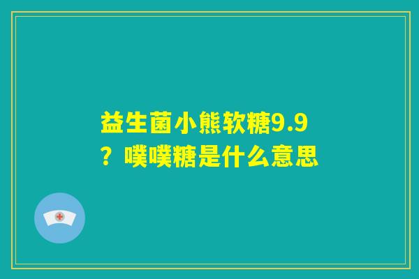 益生菌小熊软糖9.9？噗噗糖是什么意思