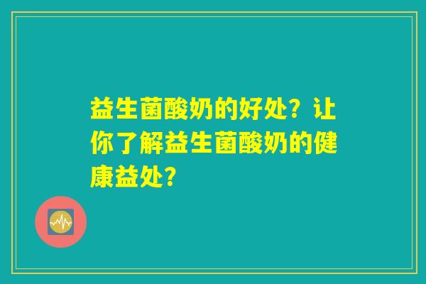 益生菌酸奶的好处?让你了解益生菌酸奶的健康益处? 益生菌酸奶的好处?让你了解益生菌酸奶的健康益处?