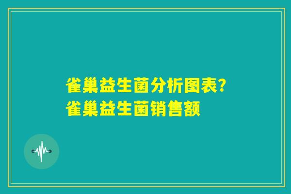 雀巢益生菌分析图表?雀巢益生菌销售额 雀巢益生菌分析图表?雀巢益生菌销售额