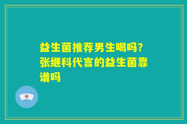 益生菌推荐男生喝吗？张继科代言的益生菌靠谱吗