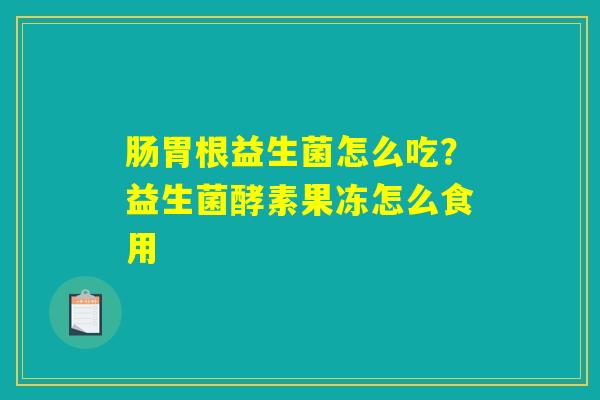 肠胃根益生菌怎么吃？益生菌酵素果冻怎么食用