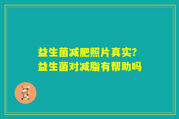益生菌减肥照片真实？益生菌对减脂有帮助吗