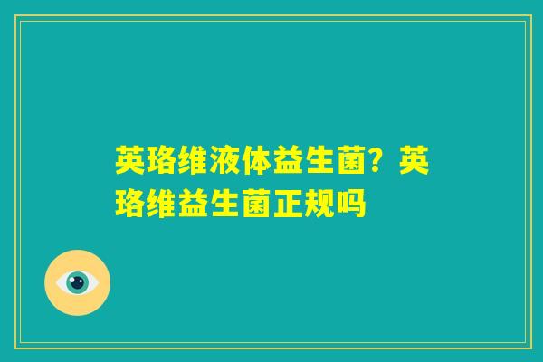 英珞维液体益生菌?英珞维益生菌正规吗 英珞维液体益生菌?英珞维益生菌正规吗