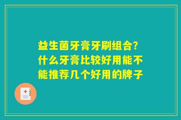 益生菌牙膏牙刷组合?什么牙膏比较好用能不能推荐几个好用的牌子 益生菌牙膏牙刷组合?什么牙膏比较好用能不能推荐几个好用的牌子
