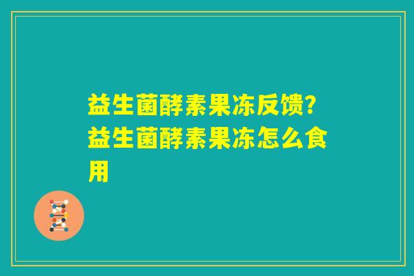 益生菌酵素果冻反馈？益生菌酵素果冻怎么食用