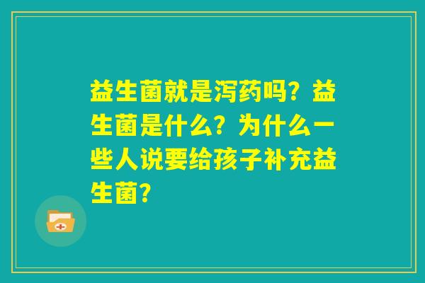 益生菌就是泻药吗？益生菌是什么？为什么一些人说要给孩子补充益生菌？
