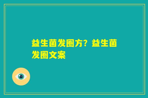 益生菌发圈方?益生菌发圈文案 益生菌发圈方?益生菌发圈文案