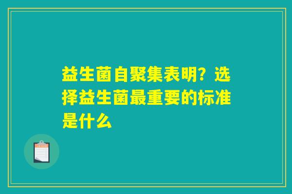 益生菌自聚集表明?选择益生菌最重要的标准是什么 益生菌自聚集表明?选择益生菌最重要的标准是什么