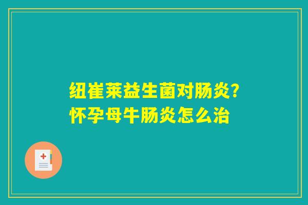 纽崔莱益生菌对肠炎?怀孕母牛肠炎怎么治 纽崔莱益生菌对肠炎?怀孕母牛肠炎怎么治