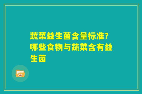 蔬菜益生菌含量标准？哪些食物与蔬菜含有益生菌