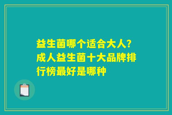 益生菌哪个适合大人?成人益生菌十大品牌排行榜最好是哪种 益生菌哪个适合大人?成人益生菌十大品牌排行榜最好是哪种