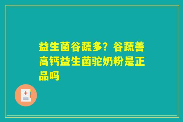 益生菌谷蔬多?谷蔬善高钙益生菌驼奶粉是正品吗 益生菌谷蔬多?谷蔬善高钙益生菌驼奶粉是正品吗
