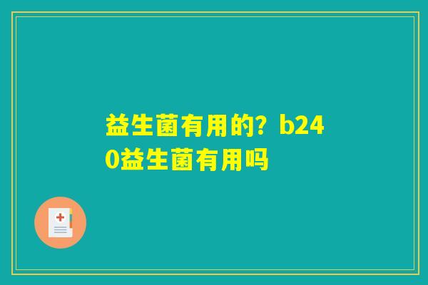 益生菌有用的?b240益生菌有用吗 益生菌有用的?b240益生菌有用吗