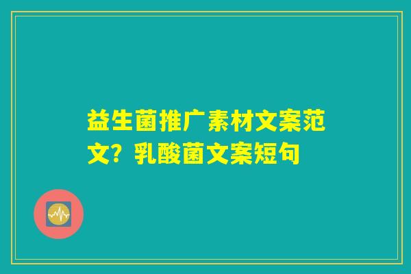 益生菌推广素材文案范文?乳酸菌文案短句 益生菌推广素材文案范文?乳酸菌文案短句