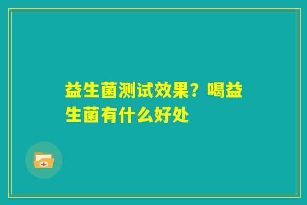 益生菌测试效果？喝益生菌有什么好处