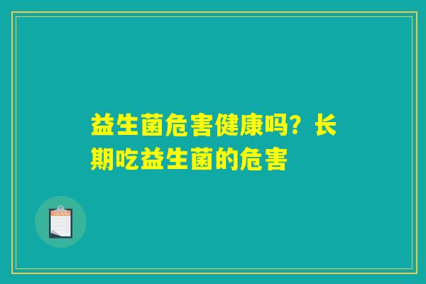 益生菌危害健康吗？长期吃益生菌的危害