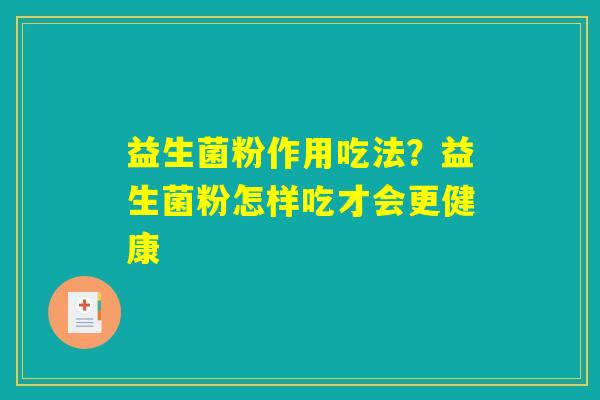 益生菌粉作用吃法？益生菌粉怎样吃才会更健康